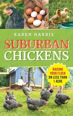 Vorstadt-Hühner: Die Aufzucht einer Herde auf weniger als einem Hektar - Suburban Chickens: Raising Your Flock on Less Than One Acre