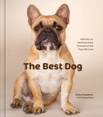 Der beste Hund: Urkomische bis herzerwärmende Porträts von den Welpen, die wir lieben - The Best Dog: Hilarious to Heartwarming Portraits of the Pups We Love
