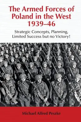 Polnische Streitkräfte im Westen 1939-46 - Strategische Konzepte, Planung, begrenzter Erfolg, aber kein Sieg! - Armed Forces of Poland in the West 1939-46 - Strategic Concepts, Planning, Limited Success but No Victory!