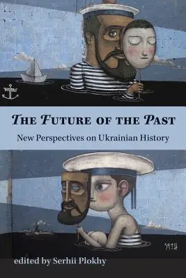 Die Zukunft der Vergangenheit - Neue Perspektiven auf die ukrainische Geschichte - Future of the Past - New Perspectives on Ukrainian History