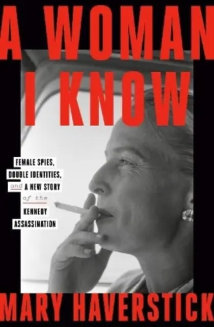 Die Frau, die ich kenne - weibliche Spione, doppelte Identitäten und eine neue Geschichte des Kennedy-Attentats - Woman I Know - female spies, double identities, and a new story of the Kennedy assassination