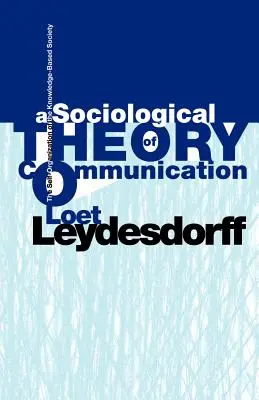 Eine soziologische Theorie der Kommunikation: Die Selbstorganisation der wissensbasierten Gesellschaft - A Sociological Theory of Communication: The Self-Organization of the Knowledge-Based Society
