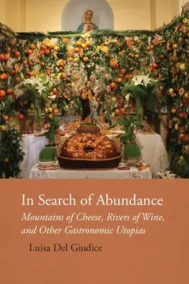 Auf der Suche nach dem Reichtum: Berge von Käse, Flüsse von Wein und andere gastronomische Utopien - In Search of Abundance: Mountains of Cheese, Rivers of Wine, and Other Gastronomic Utopias