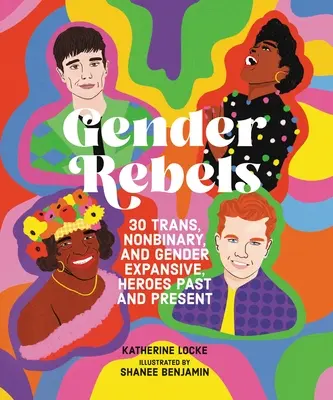 Gender-Rebellen: 30 transsexuelle, nicht-binäre und geschlechtsexpansive Helden in Vergangenheit und Gegenwart - Gender Rebels: 30 Trans, Nonbinary, and Gender Expansive Heroes Past and Present