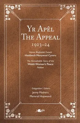 The Appeal Yr Apl: Die bemerkenswerte Geschichte der walisischen Frauen-Friedenspetition 1923-24 Hanes Rhyfeddol Deiseb Heddwch Menywod Cymru 1923-24 - The Appeal Yr Apl: The Remarkable Story of the Welsh Women's Peace Petition 1923-24 Hanes Rhyfeddol Deiseb Heddwch Menywod Cymru 1923-24