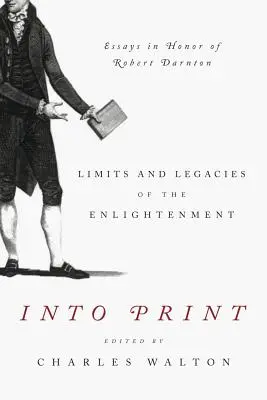 In den Druck: Grenzen und Erbe der Aufklärung; Essays zu Ehren von Robert Darnton - Into Print: Limits and Legacies of the Enlightenment; Essays in Honor of Robert Darnton