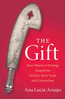 Geschenk - Wie Prestigeobjekte den atlantischen Sklavenhandel und Kolonialismus prägten (Araujo Ana Lucia (Howard University Washington DC)) - Gift - How Objects of Prestige Shaped the Atlantic Slave Trade and Colonialism (Araujo Ana Lucia (Howard University Washington DC))