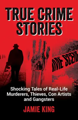 Wahre Verbrechensgeschichten: Schockierende Geschichten über Mörder, Diebe, Betrüger und Gangster aus dem wahren Leben - True Crime Stories: Shocking Tales of Real-Life Murderers, Thieves, Con Artists and Gangsters