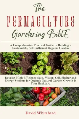 Die Bibel des Permakultur-Gartens: Entwickeln Sie hocheffiziente Saatgut-, Wasser-, Boden-, Schutz- und Energiesysteme für organisches, natürliches Gartenwachstum in Ihrem Rücken - The Permaculture Gardening Bible: Develop High Efficiency Seed, Water, Soil, Shelter and Energy Systems for Organic Natural Garden Growth in Your Back