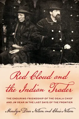 Rote Wolke und der indianische Händler: Die bemerkenswerte Freundschaft zwischen dem Sioux-Häuptling und Jw Dear in den letzten Tagen des Grenzlandes - Red Cloud and the Indian Trader: The Remarkable Friendship of the Sioux Chief and Jw Dear in the Last Days of the Frontier