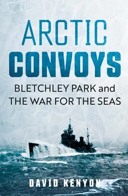 Arktische Konvois: Bletchley Park und der Krieg um die Meere - Arctic Convoys: Bletchley Park and the War for the Seas