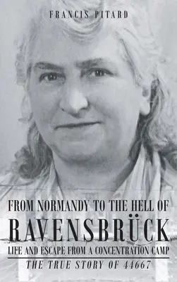 Von der Normandie in die Hölle von Ravensbruck Leben und Flucht aus einem Konzentrationslager: Die wahre Geschichte von 44667 - From Normandy To The Hell Of Ravensbruck Life and Escape from a Concentration Camp: The True Story of 44667