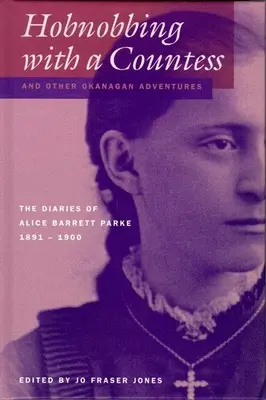 Hobnobbing mit einer Gräfin und andere Okanagan-Abenteuer: Die Tagebücher von Alice Barrett Parke, 1891-1900 - Hobnobbing with a Countess and Other Okanagan Adventures: The Diaries of Alice Barrett Parke, 1891-1900