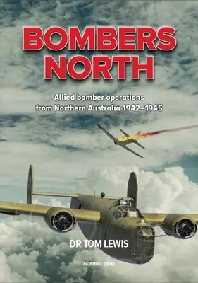 Bomber Nord: Alliierte Bomberoperationen in Nordaustralien 1942-1945 - Bombers North: Allied Bomber Operations from Northern Australia 1942-1945