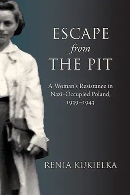 Flucht aus der Grube: Der Widerstand einer Frau im von den Nazis besetzten Polen, 1939-1943 - Escape from the Pit: A Woman's Resistance in Nazi-Occupied Poland, 1939-1943