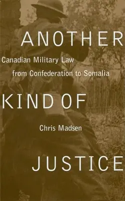 Eine andere Art von Gerechtigkeit: Kanadisches Militärrecht von der Konföderation bis Somalia - Another Kind of Justice: Canadian Military Law from Confederation to Somalia