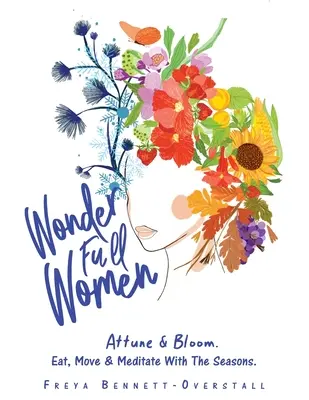 Wonder Full Women: Einstimmen & Aufblühen. Essen, Bewegen und Meditieren im Rhythmus der Jahreszeiten. - Wonder Full Women: Attune & Bloom. Eat, Move & Meditate with the Seasons.