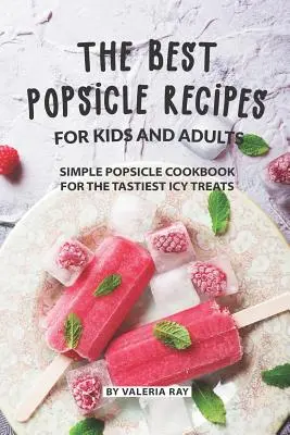 Die besten Eis am Stiel-Rezepte für Kinder und Erwachsene: Einfaches Eiszapfen-Kochbuch für die leckersten eisigen Leckereien - The Best Popsicle Recipes for Kids and Adults: Simple Popsicle Cookbook for The Tastiest Icy Treats