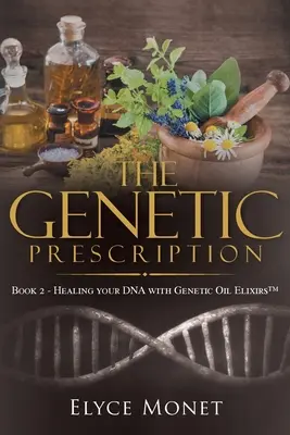 Das Genetik-Rezept: Buch 2 - Die Heilung Ihrer DNA mit genetischen Öl-Elixieren(TM) - The Genetic Prescription: Book 2 - Healing your DNA with Genetic Oil Elixirs(TM)
