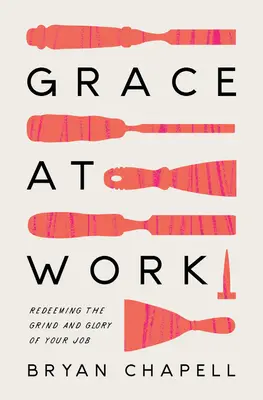 Gnade bei der Arbeit: Die Mühsal und die Herrlichkeit der Arbeit einlösen - Grace at Work: Redeeming the Grind and the Glory of Your Job