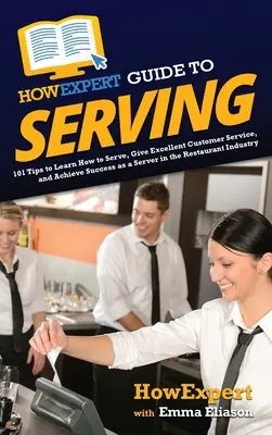 HowExpert Guide to Serving: 101 Tipps, um zu lernen, wie man serviert, exzellenten Kundenservice bietet und Erfolg als Kellner in der Gastronomie hat - HowExpert Guide to Serving: 101 Tips to Learn How to Serve, Give Excellent Customer Service, and Achieve Success as a Server in the Restaurant Ind