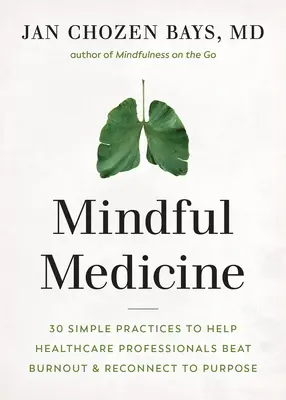 Achtsame Medizin: 40 einfache Praktiken, die Fachleuten im Gesundheitswesen helfen, Burnout zu heilen und sich wieder mit ihrer Bestimmung zu verbinden - Mindful Medicine: 40 Simple Practices to Help Healthcare Professionals Heal Burnout and Reconnect to Purpose