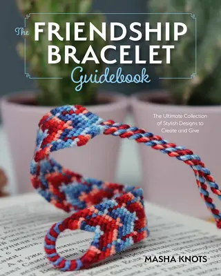 Der Anfängerleitfaden für Freundschaftsarmbänder: Grundlegende Lektionen für die Erstellung stilvoller Designs zum Tragen und Verschenken - The Beginner's Guide to Friendship Bracelets: Essential Lessons for Creating Stylish Designs to Wear and Give