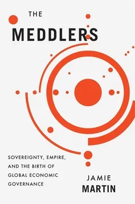 Die Eindringlinge: Souveränität, Imperium und die Geburt der globalen Wirtschaftsregierung - The Meddlers: Sovereignty, Empire, and the Birth of Global Economic Governance
