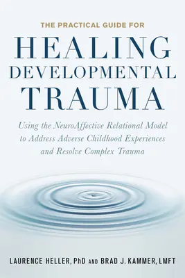 Der praktische Leitfaden zur Heilung von Entwicklungstraumata: Das neuroaffektive Beziehungsmodell zur Bewältigung negativer Kindheitserfahrungen und zur Lösung von C - The Practical Guide for Healing Developmental Trauma: Using the Neuroaffective Relational Model to Address Adverse Childhood Experiences and Resolve C
