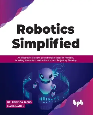 Robotik vereinfacht: Eine anschauliche Anleitung zum Erlernen der Grundlagen der Robotik, einschließlich Kinematik, Bewegungssteuerung und Flugbahnplanung - Robotics Simplified: An Illustrative Guide to Learn Fundamentals of Robotics, Including Kinematics, Motion Control, and Trajectory Planning