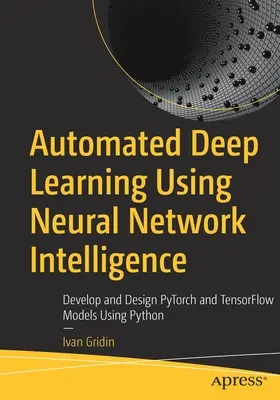 Automatisiertes Deep Learning mit neuronaler Netzwerkintelligenz: Entwicklung und Entwurf von Pytorch- und Tensorflow-Modellen mit Python - Automated Deep Learning Using Neural Network Intelligence: Develop and Design Pytorch and Tensorflow Models Using Python