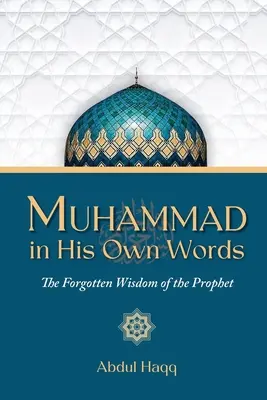 Muhammad in seinen eigenen Worten: Die vergessene Weisheit des Propheten - Muhammad in His Own Words: The Forgotten Wisdom of the Prophet