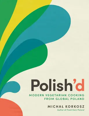 Polish'd: Moderne vegetarische Küche aus dem globalen Polen - Polish'd: Modern Vegetarian Cooking from Global Poland