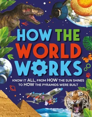 Wie die Welt funktioniert: Wie die Sonne scheint und wie die Pyramiden gebaut wurden - How the World Works: Know It All, from How the Sun Shines to How the Pyramids Were Built