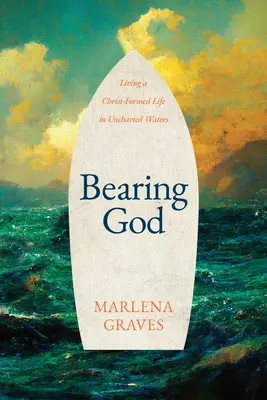 Gott tragen: Ein von Christus geprägtes Leben in unbekannten Gewässern - Bearing God: Living a Christ-Formed Life in Uncharted Waters