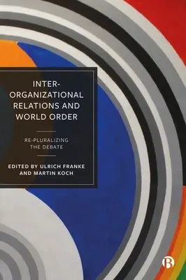 Interorganisatorische Beziehungen und Weltordnung: Re-Pluralisierung der Debatte - Inter-Organizational Relations and World Order: Re-Pluralizing the Debate