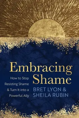 Scham umarmen: Wie man aufhört, sich gegen Scham zu wehren und sie in einen mächtigen Verbündeten verwandelt - Embracing Shame: How to Stop Resisting Shame and Turn It Into a Powerful Ally