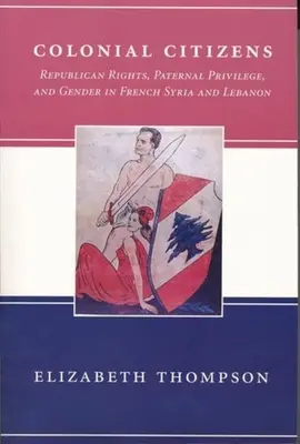 Koloniale Bürger: Republikanische Rechte, väterliches Privileg und Geschlecht im französischen Syrien und Libanon - Colonial Citizens: Republican Rights, Paternal Privilege, and Gender in French Syria and Lebanon