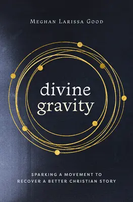 Göttliche Schwerkraft: Eine Bewegung zur Wiedergewinnung einer besseren christlichen Geschichte entfachen - Divine Gravity: Sparking a Movement to Recover a Better Christian Story