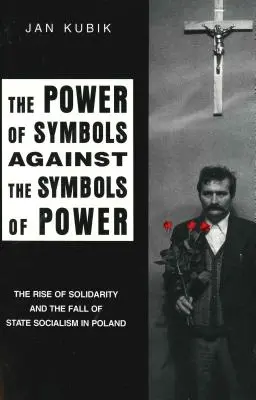 Die Macht der Symbole gegen die Symbole der Macht: Der Aufstieg der Solidarität und der Fall des Staatssozialismus in Polen - The Power of Symbols Against the Symbols of Power: The Rise of Solidarity and the Fall of State Socialism in Poland