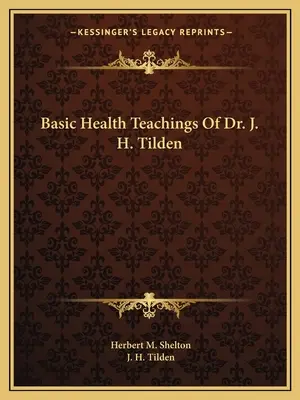 Grundlegende Gesundheitslehren von Dr. J. H. Tilden - Basic Health Teachings Of Dr. J. H. Tilden