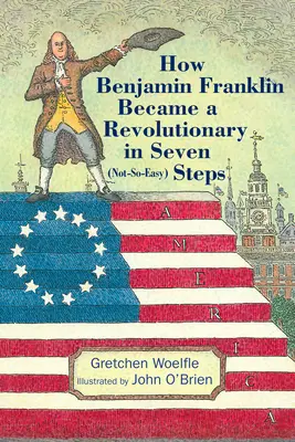 Wie Benjamin Franklin in sieben (nicht ganz so einfachen) Schritten zum Revolutionär wurde - How Benjamin Franklin Became a Revolutionary in Seven (Not-So-Easy) Steps