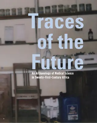 Traces of the Future: Eine Archäologie der medizinischen Wissenschaft in Afrika - Traces of the Future: An Archaeology of Medical Science in Africa