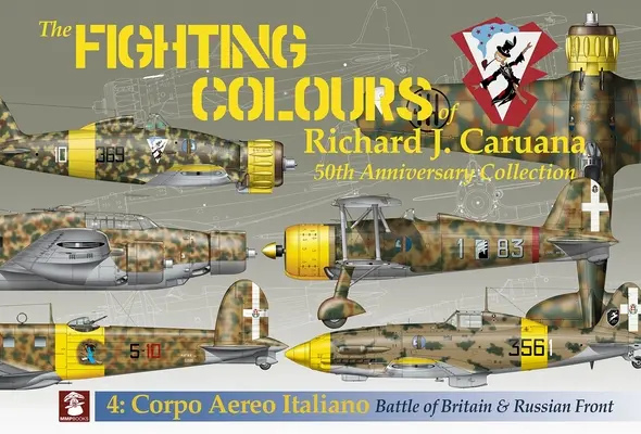 Die Kampffarben von Richard J. Caruana: Sammlung zum 50. Jahrestag. 4: Corpo Aero Italiano. Schlacht um Großbritannien & Russische Front - The Fighting Colours of Richard J. Caruana: 50th Anniversary Collection. 4: Corpo Aero Italiano. Battle of Britain & Russian Front
