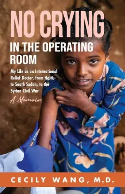 Im Operationssaal wird nicht geweint: Mein Leben als Arzt in der internationalen Nothilfe, von Haiti über den Südsudan bis zum syrischen Bürgerkrieg - Ein Memoirenbuch - No Crying in the Operating Room: My Life as an International Relief Doctor, from Haiti, to South Sudan, to the Syrian Civil War A Memoir