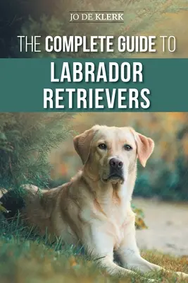 Der vollständige Leitfaden für Labrador Retriever: Auswahl, Aufzucht, Training, Fütterung und Liebe für Ihren neuen Labrador vom Welpen bis ins hohe Alter - The Complete Guide to Labrador Retrievers: Selecting, Raising, Training, Feeding, and Loving Your New Lab from Puppy to Old-Age