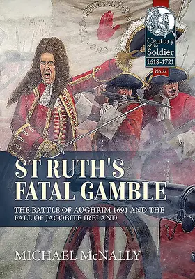 St. Ruths verhängnisvolles Glücksspiel: Die Schlacht von Aughrim 1691 und der Untergang des jakobitischen Irland - St. Ruth's Fatal Gamble: The Battle of Aughrim 1691 and the Fall of Jacobite Ireland