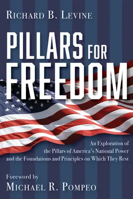 Säulen der Freiheit: Eine Erkundung der Säulen der nationalen Macht Amerikas und der Grundlagen und Prinzipien, auf denen sie ruhen - Pillars for Freedom: An Exploration of the Pillars of America's National Power and the Foundations and Principles on Which They Rest