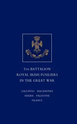 Kurzer Bericht über den Dienst und die Erlebnisse des 5. Bataillons der Royal Irish Fusiliers im Großen Krieg - Short Record of the Service and Experiences of the 5th Battalion Royal Irish Fusiliers in the Great War