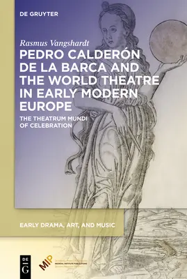 Pedro Caldern de la Barca und das Welttheater im Europa der frühen Neuzeit: Das Theatrum Mundi des Feierns - Pedro Caldern de la Barca and the World Theatre in Early Modern Europe: The Theatrum Mundi of Celebration